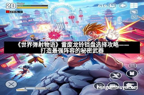 《世界弹射物语》雷废龙铃铛盘选择攻略——打造最强阵容的秘密武器