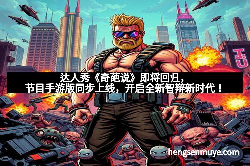 达人秀《奇葩说》即将回归，节目手游版同步上线，开启全新智辩新时代！