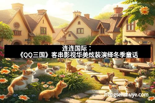连连国际：《QQ三国》客串影视华美炫装演绎冬季童话